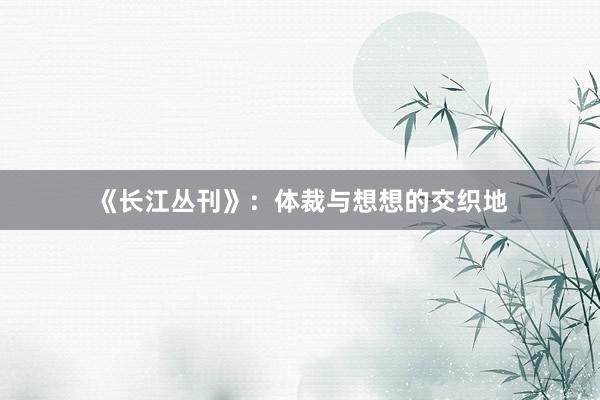 《长江丛刊》：体裁与想想的交织地