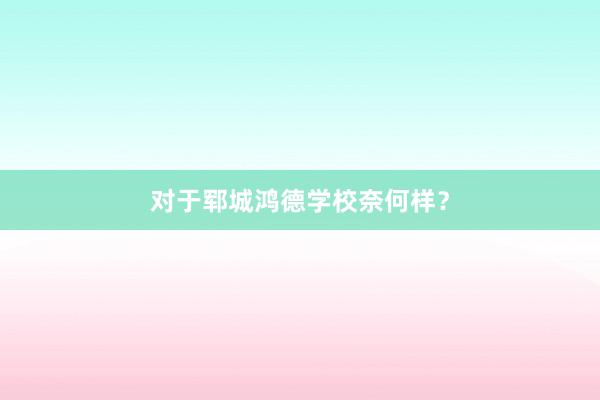 对于郓城鸿德学校奈何样？