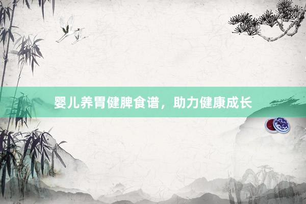 婴儿养胃健脾食谱，助力健康成长