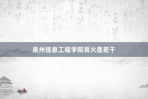泉州信息工程学院膏火是若干