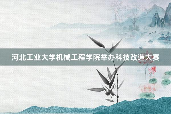 河北工业大学机械工程学院举办科技改造大赛