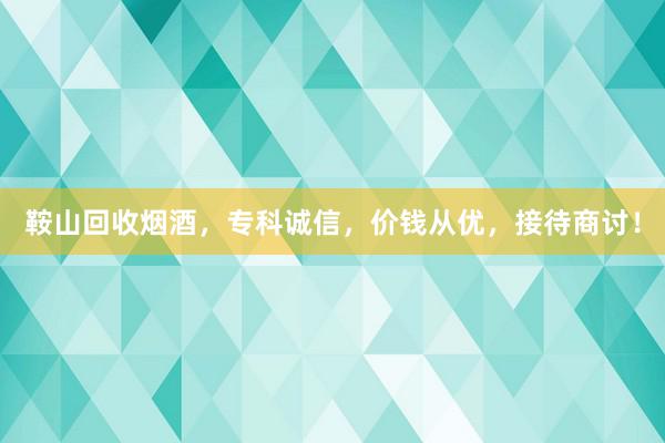 鞍山回收烟酒，专科诚信，价钱从优，接待商讨！