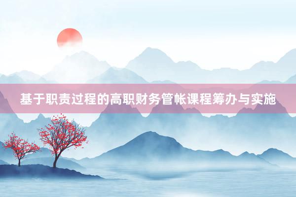 基于职责过程的高职财务管帐课程筹办与实施