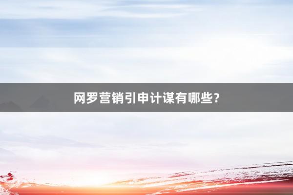 网罗营销引申计谋有哪些？