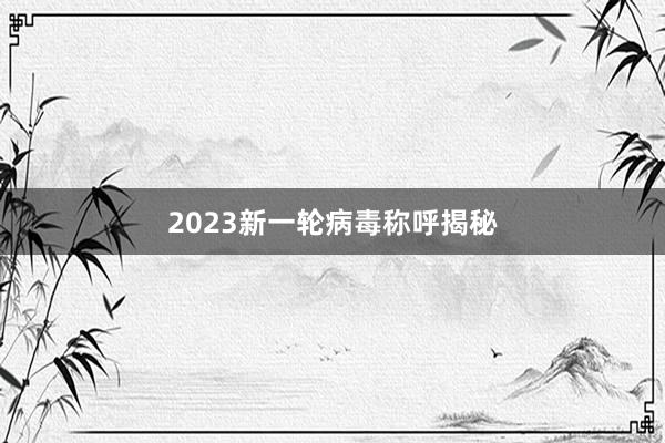 2023新一轮病毒称呼揭秘