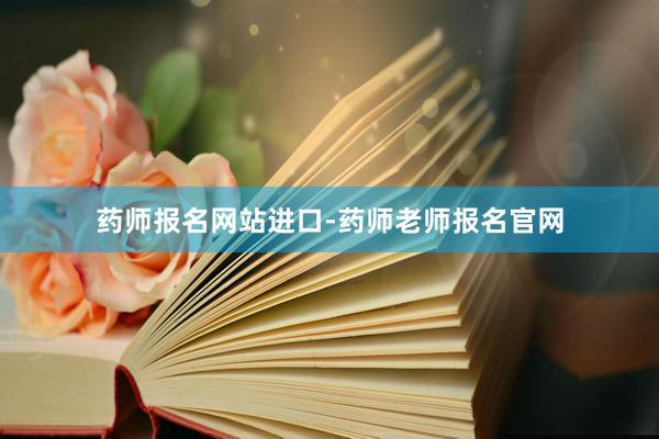 药师报名网站进口-药师老师报名官网
